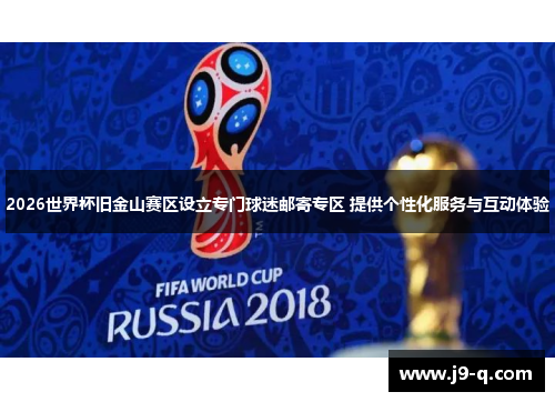 2026世界杯旧金山赛区设立专门球迷邮寄专区 提供个性化服务与互动体验