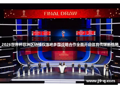 2026世界杯非洲区转播权落地多国战略合作全面开启体育传媒新格局