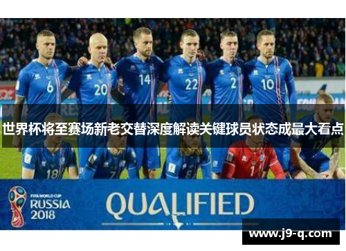 世界杯将至赛场新老交替深度解读关键球员状态成最大看点