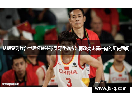 从板凳到舞台世界杯替补球员奇兵效应如何改变比赛走向的历史瞬间