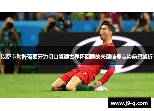 以萨卡对阵葡萄牙为切口解读世界杯回暖的关键信号走势前景解析
