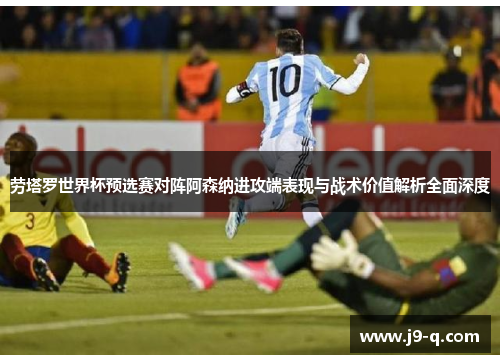 劳塔罗世界杯预选赛对阵阿森纳进攻端表现与战术价值解析全面深度