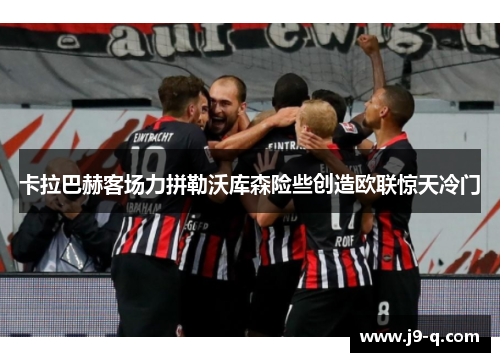 卡拉巴赫客场力拼勒沃库森险些创造欧联惊天冷门