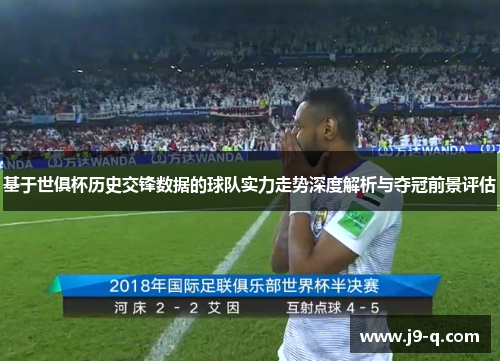基于世俱杯历史交锋数据的球队实力走势深度解析与夺冠前景评估