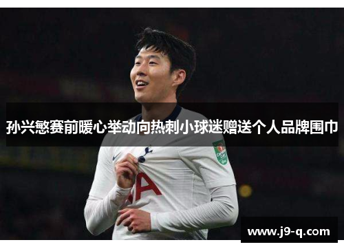 孙兴慜赛前暖心举动向热刺小球迷赠送个人品牌围巾
