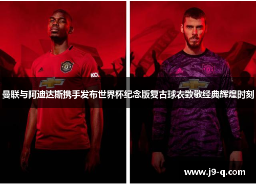 曼联与阿迪达斯携手发布世界杯纪念版复古球衣致敬经典辉煌时刻