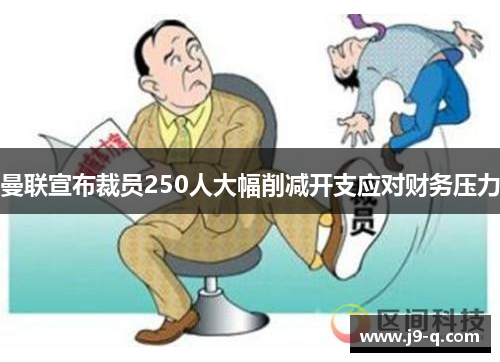 曼联宣布裁员250人大幅削减开支应对财务压力
