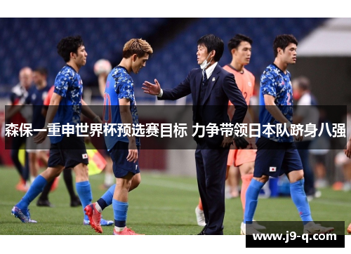 森保一重申世界杯预选赛目标 力争带领日本队跻身八强 森保一重申世界杯预选赛目标 力争带领日本队跻身八强
