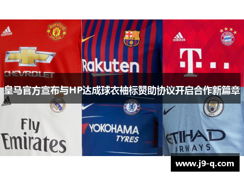 皇马官方宣布与HP达成球衣袖标赞助协议开启合作新篇章
