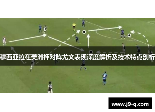 穆西亚拉在美洲杯对阵尤文表现深度解析及技术特点剖析