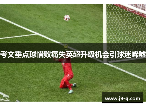 考文垂点球惜败痛失英超升级机会引球迷唏嘘